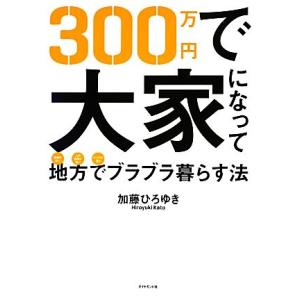 300万円で大家になって地方でブラブラ暮らす法/加藤ひろゆき【著】