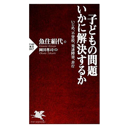 子どもの問題 いかに解決するか いじめ、不登校、発達障害、非行 PHP新書/魚住絹代【著】,岡田　