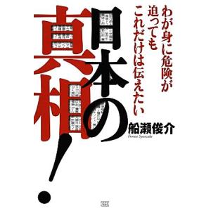 日本の真相！ わが身に危険が迫ってもこれだけは伝えたい/船瀬俊介【著】