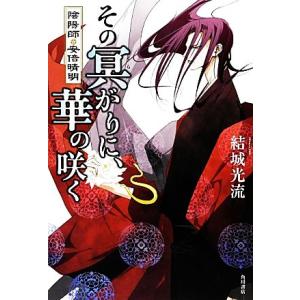 その冥がりに、華の咲く 陰陽師・安倍晴明/結城光流【著】