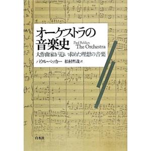 オーケストラの音楽史 大作曲家が追い求めた理想の音楽／パウルベッカー【著】，松村哲哉【訳】