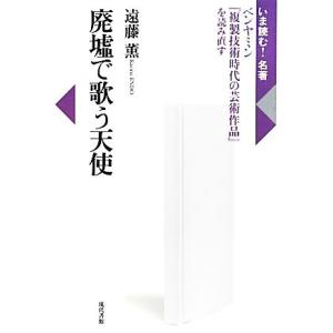 廃墟で歌う天使 ベンヤミン『複製技術時代の芸術作品』を読み直す いま読む！名著/遠藤薫【著】