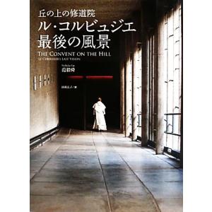 ル・コルビュジエ最後の風景 丘の上の修道院／范毅舜【著】，田村広子【訳】