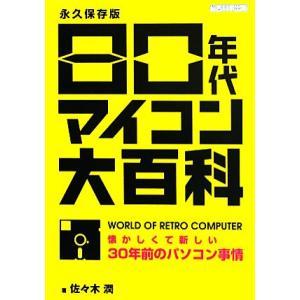 80年代マイコン大百科 懐かしくて新しい30年前のパソコン事情/佐々木潤【著】
