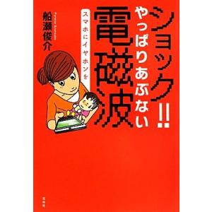 ショック！！やっぱりあぶない電磁波 スマホにイヤホンを／船瀬俊介【著】