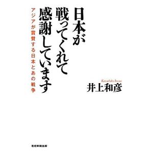 日本が戦ってくれて感謝しています アジアが賞賛する日本とあの戦争/井上和彦【著】