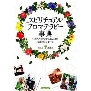 スピリチュアルアロマテラピー事典 中医と占星学から読み解く精油のメッセージ/柏原茜,登石麻恭子【監修...