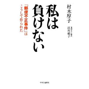 私は負けない 「郵便不正事件」はこうして作られた/村木厚子【著】,江川紹子【聞き手・構成】