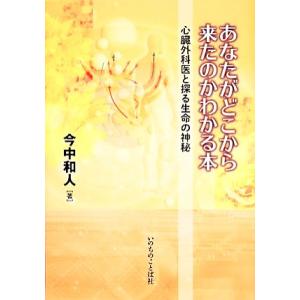 あなたがどこから来たのかわかる本 心臓外科医と探る生命の神秘/今中和人【著】