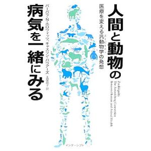 人間と動物の病気を一緒にみる 医療を変える汎動物学の発想/バーバラN.ホロウィッツ,キャスリンバウア...