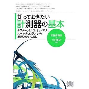 知っておきたい計測器の基本 テスター、オシロ、ネットアナ、スペアナ、ロジアナの原理と使いこなし/坂巻...