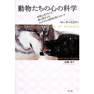 動物たちの心の科学 仲間に尽くすイヌ、喪に服すゾウ、フェアプレイ精神を貫くコヨーテ/マークベコフ【著...