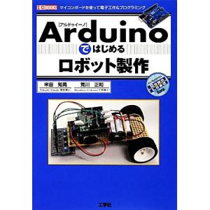 Arduinoではじめるロボット製作 I・O BOOKS/米田知晃,荒川正和【著】