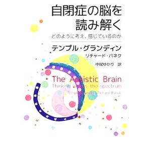 自閉症の脳を読み解く どのように考え、感じているのか／テンプルグランディン，リチャードパネク【著】，...