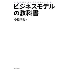 ビジネスモデルの教科書 経営戦略を見る目と考える力を養う/今枝昌宏【著】