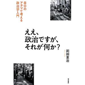 ええ、政治ですが、それが何か？ 自分のアタマで考える政治学入門／岡田憲治(著者)｜bookoffonline2