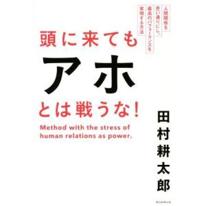 頭に来てもアホとは戦うな！ 人間関係を思い通りにし、最高のパフォーマンスを実現する方法／田村耕太郎(...