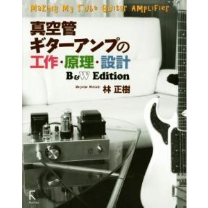 真空管ギターアンプの工作・原理・設計 B&amp;W Edition/林正樹(著者)