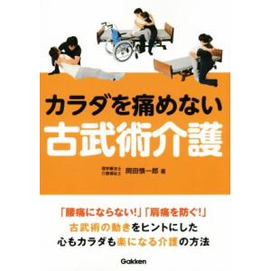 カラダを痛めない古武術介護 「腰痛にならない！」「肩痛を防ぐ！」古武術の動きをヒントにした心もカラダ...