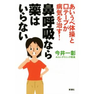 鼻呼吸なら薬はいらない あいうべ体操と口テープが病気を治す！/今井一彰(著者)