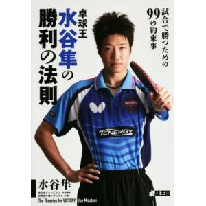 卓球王水谷隼の勝利の法則 試合で勝つための99の約束事/水谷隼(著者)