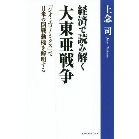 経済で読み解く　大東亜戦争 「ジオ・エコノミクス」で日米の開戦動機を解明する／上念司(著者)