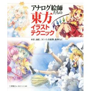 アナログ絵師たちの東方イラストテクニック 水彩、油絵、コピック、色鉛筆、鉛筆など/三澤寛志(著者),...