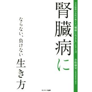 腎臓病にならない、負けない生き方 日本屈指の名医が教える「健康に生きる」シリーズ／小松康宏(著者)
