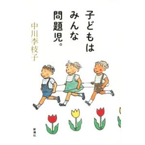 子どもはみんな問題児。／中川李枝子(著者)