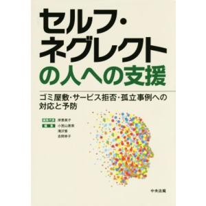 セルフ・ネグレクトの人への支援 ゴミ屋敷・サービス拒否・孤立事例への対応と予防/小宮山恵美(編者),...
