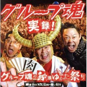 実録！グループ魂の納涼ゆかた祭り 東京仙台大阪福岡の隠し録り/グループ魂