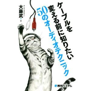 ケーブルを変える前に知りたい50のオーディオテクニック/大藤武(著者)
