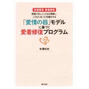 「愛情の器」モデルに基づく愛着修復プログラム 発達障害・愛着障害 現場で正しくこどもを理解し、こども...