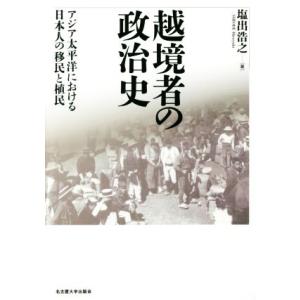 越境者の政治史 アジア太平洋における日本人の移民と植民／塩出浩之(著者)