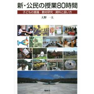 新・公民の授業80時間 子どもの意識・教材研究・資料と扱い方/大野一夫(著者)