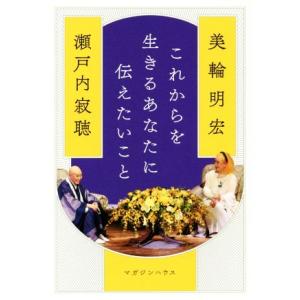 これからを生きるあなたに伝えたいこと／瀬戸内寂聴(著者),美輪明宏(著者)