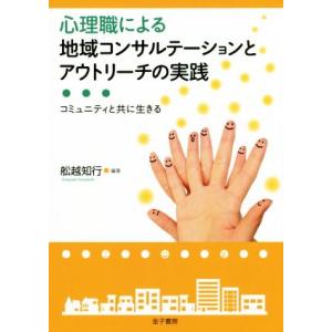 心理職による地域コンサルテーションとアウトリーチの実践 コミュニティと共に生きる／舩越知行