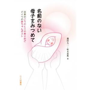 名前のない母子をみつめて 日本のこうのとりのゆりかご　ドイツの赤ちゃんポスト／蓮田太二(著者),柏木...