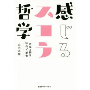 感じるスコラ哲学 存在と神を味わった中世／山内志朗(著者)