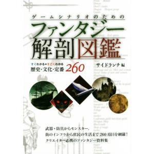 ゲームシナリオのためのファンタジー解剖図鑑 すぐわかるすごくわかる歴史・文化・定番２６０／サイドラン...