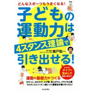 子どもの運動力は4スタンス理論で引き出せる！ どんなスポーツもうまくなる！/廣戸聡一(著者)