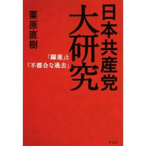 日本共産党大研究 「躍進」と「不都合な過去」/栗原直樹(著者)　
