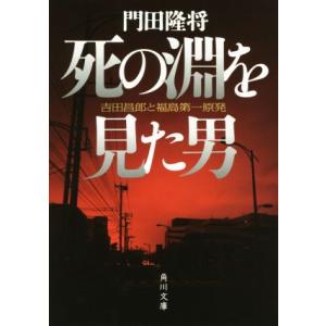 死の淵を見た男 吉田昌郎と福島第一原発 角川文庫/門田隆将(著者)