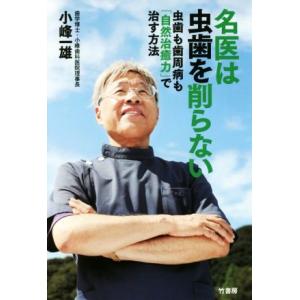 名医は虫歯を削らない 虫歯も歯周病も「自然治癒力」で治す方法/小峰一雄(著者)