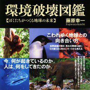 環境破壊図鑑 ぼくたちがつくる地球の未来／藤原幸一(著者)