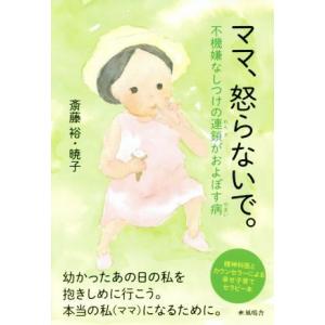 ママ、怒らないで。 不機嫌なしつけの連鎖がおよぼす病／斎藤裕(著者),斎藤暁子(著者)