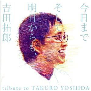 今日までそして明日からも、吉田拓郎 tribute to TAKURO YOSHIDA/(オムニバス...