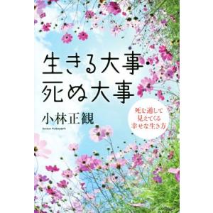 生きる大事 死ぬ大事 死を通して見えてくる幸せな生き方/小林正観(著者)