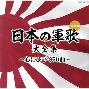 （決定盤）日本の軍歌大全集〜心にひびく５０曲〜／（国歌／軍歌）,コロムビア男声合唱団,森繁久彌,岡本...