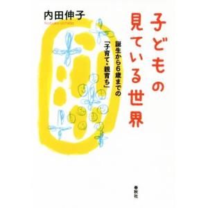 子どもの見ている世界 誕生から6歳までの「子育て・親育ち」/内田伸子(著者)